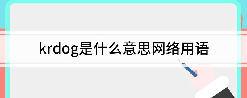 krdog是什么意思网络用语