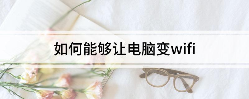 如何能够让电脑变wifi