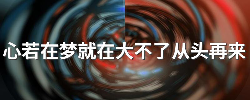 从头再来完整歌词_心若在梦就在大不了从头再来这首歌曲的名字是什么