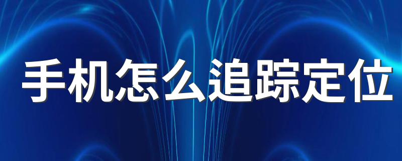 有以下操作步骤_手机怎么追踪定位