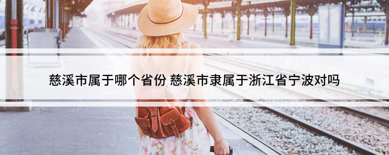 慈溪市属于哪个省份(慈溪市隶属于浙江省宁波对吗)