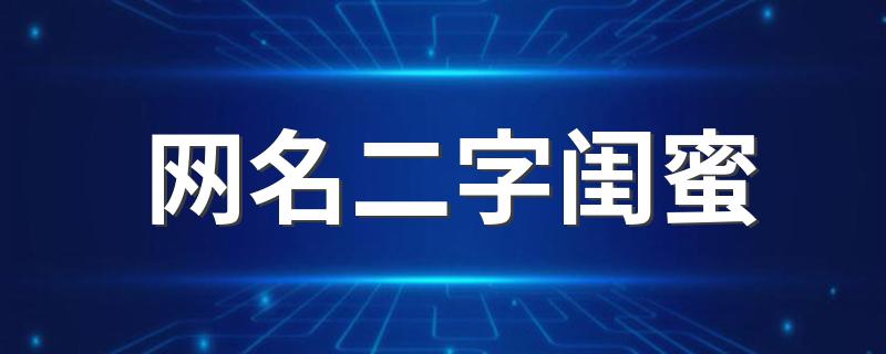 网名好听二字闺蜜_网名二字闺蜜