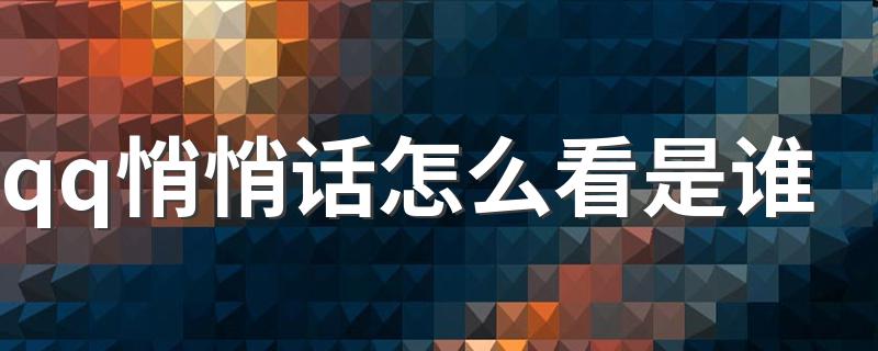 QQ悄悄话怎么可以知道对方是谁_qq悄悄话怎么看是谁