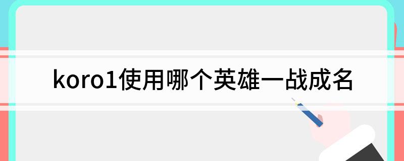 koro1使用哪个英雄一战成名