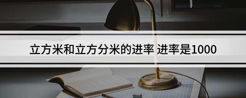 立方米和立方分米的进率(进率是1000)