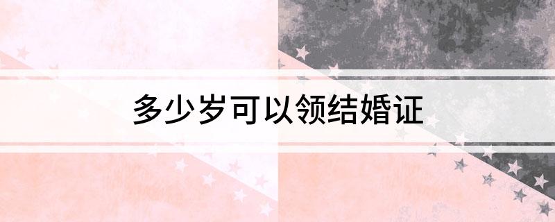 多少岁可以领结婚证