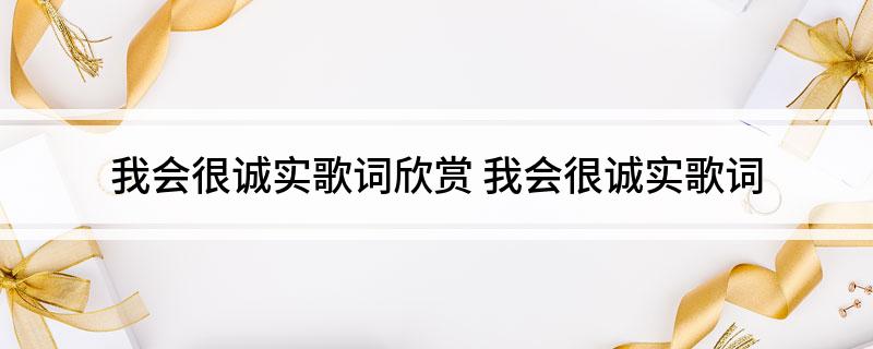 我会很诚实歌词欣赏(我会很诚实歌词)