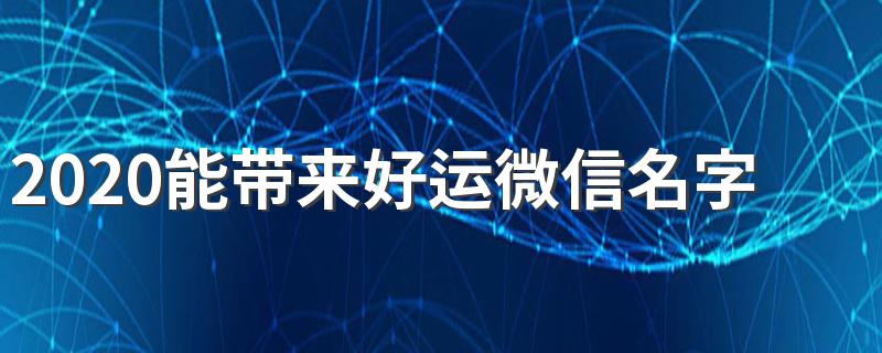 又顺利又有财气的网名_2020能带来好运微信名字