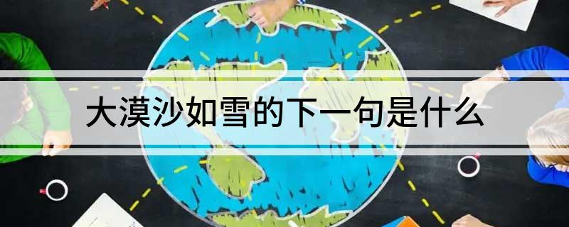 大漠沙如雪的下一句是什么(大漠沙如雪的下一句简单介绍)