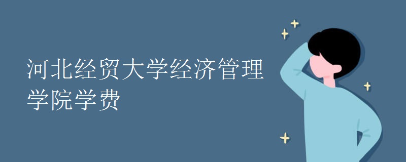 河北经贸大学经济管理学院学费