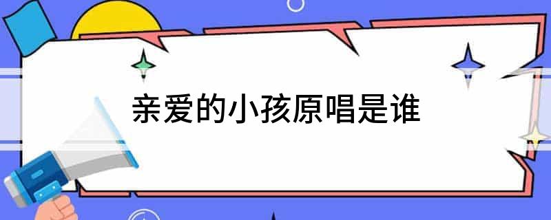 亲爱的小孩原唱是谁