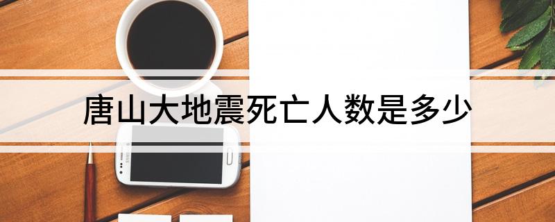 唐山大地震死亡人数是多少