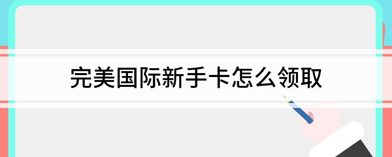 完美国际新手卡怎么领取