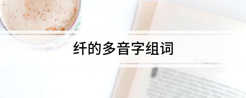 纤的多音字组词