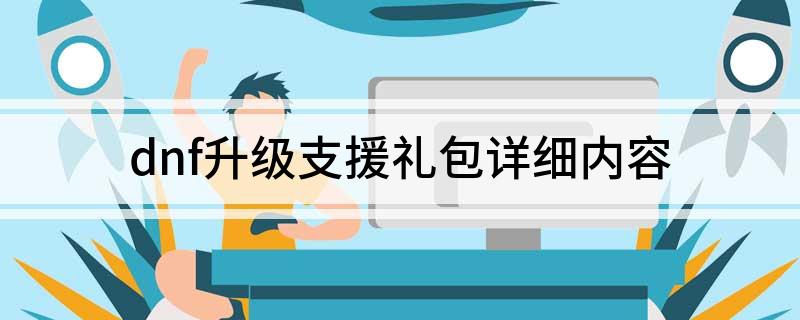 什么是dnf升级支援礼包详细内容(dnf升级支援礼包详细内容)