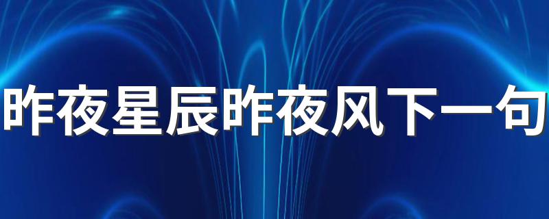 这句话的出处_昨夜星辰昨夜风下一句