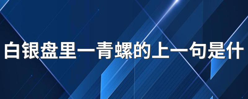 白银盘里一青螺的上一句是遥望洞庭山水翠_白银盘里一青螺的上一句是什么