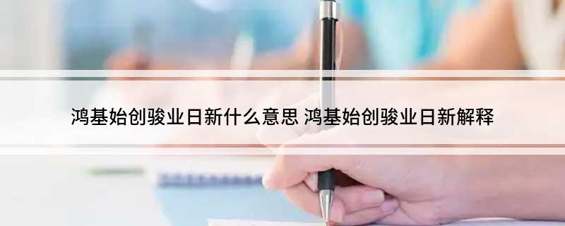 鸿基始创骏业日新什么意思(鸿基始创骏业日新解释)
