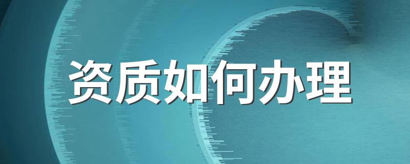 办理资质的流程_资质如何办理