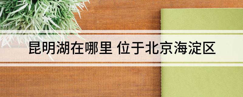 昆明湖在哪里(位于北京海淀区)