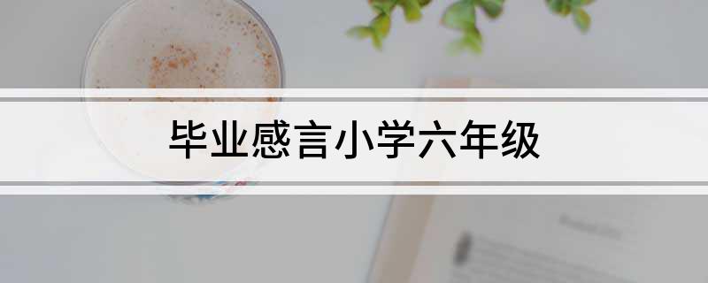 毕业感言小学六年级
