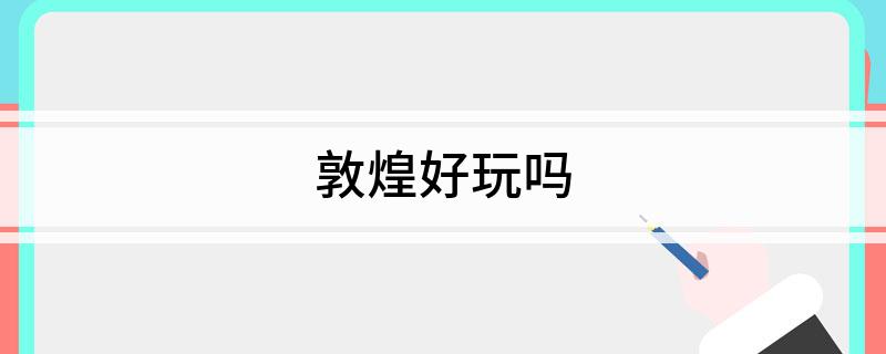 敦煌好玩吗