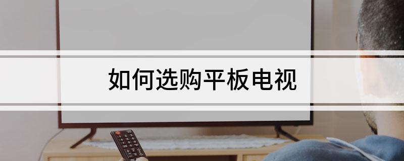 如何选购平板电视