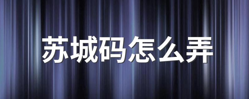 苏州苏城码怎么申请_苏城码怎么弄