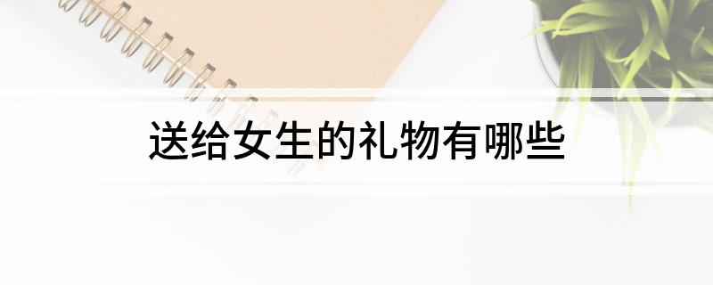 送给女生的礼物有哪些