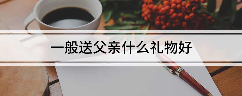 一般送父亲什么礼物好