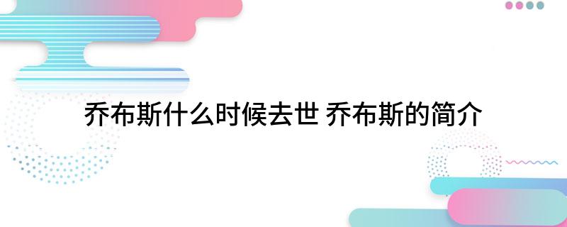 乔布斯什么时候去世(乔布斯的简介)