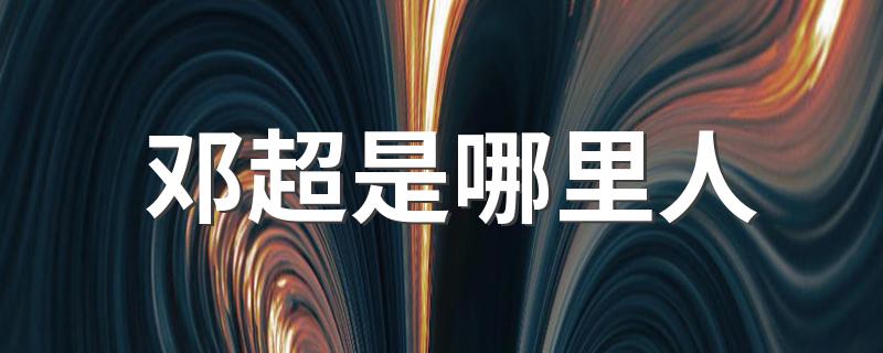 邓超出生地介绍_邓超是哪里人
