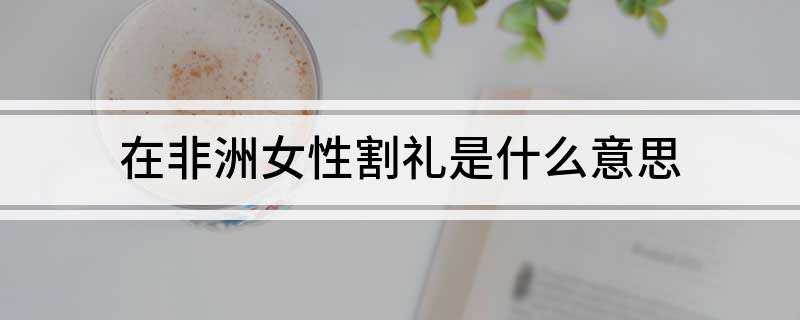 在非洲女性割礼是什么意思