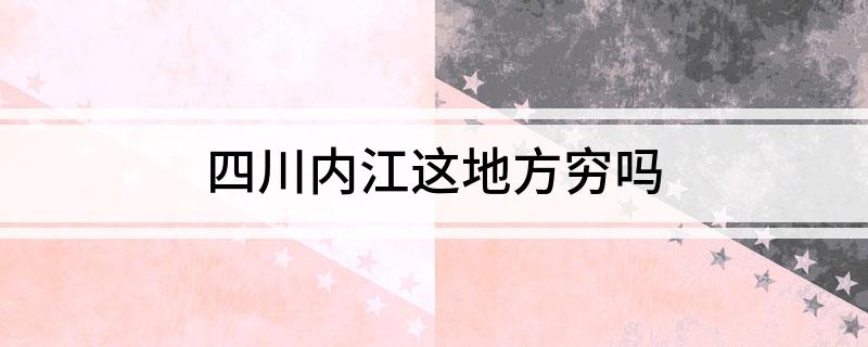 四川内江这地方穷吗
