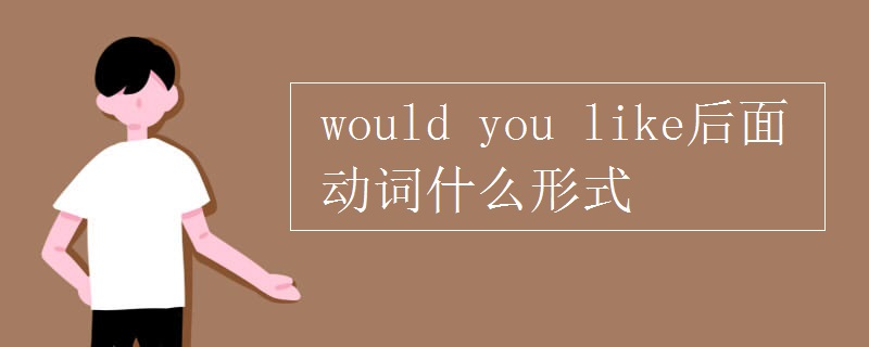 would(you_like后面动词什么形式)
