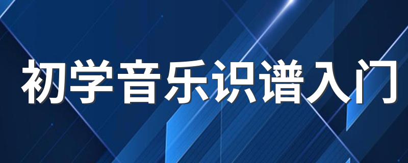 音乐基础知识入门要了解哪些知识_初学音乐识谱入门