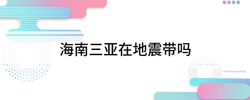 海南三亚在地震带吗