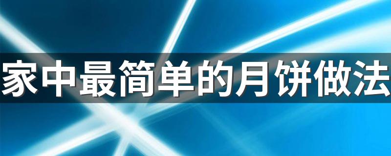 家庭自制月饼简单做法_家中最简单的月饼做法