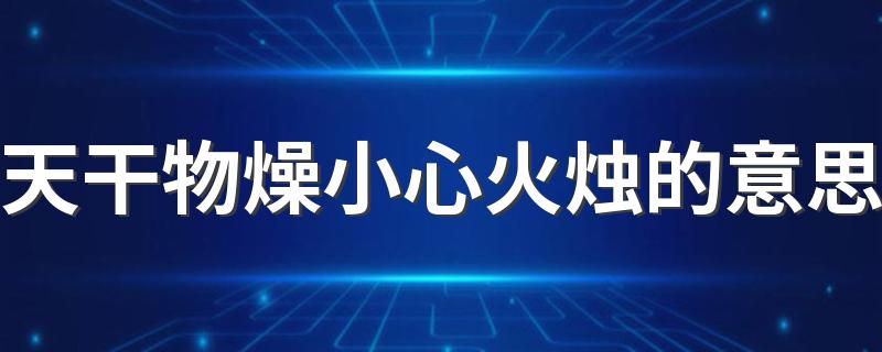 天干物燥小心火烛的意思解析_天干物燥小心火烛的意思
