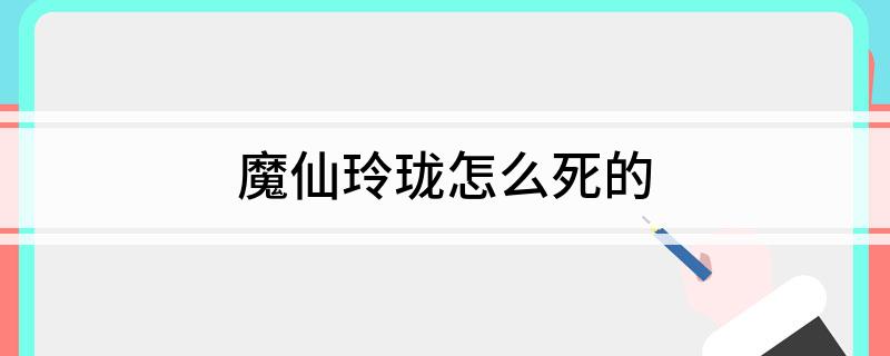 魔仙玲珑怎么死的