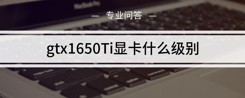 gtx1650Ti显卡什么级别