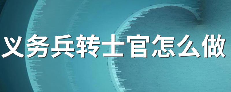 义务兵转士官步骤_义务兵转士官怎么做