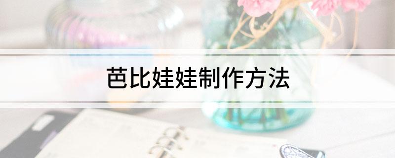 芭比娃娃制作方法