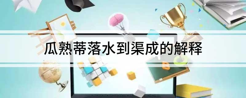 瓜熟蒂落水到渠成的解释