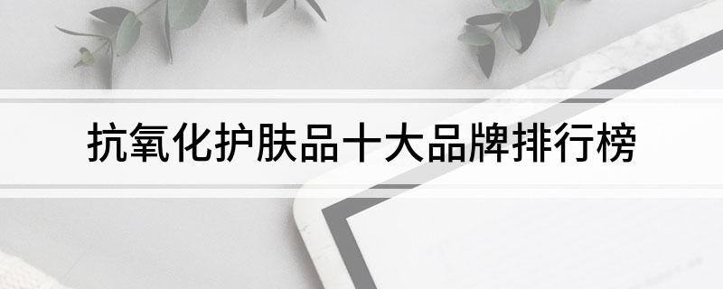 抗氧化护肤品十大品牌排行榜