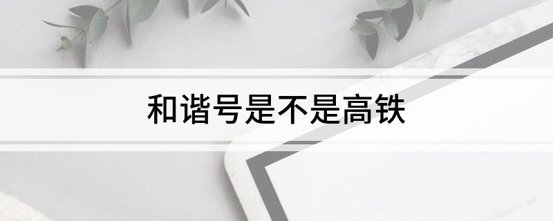 和谐号是不是高铁