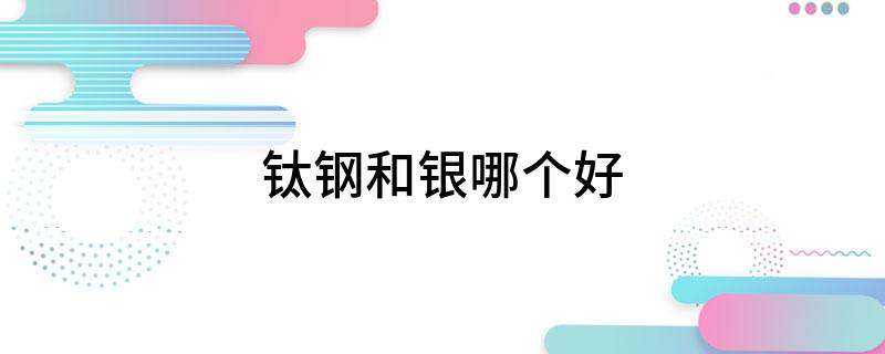钛钢和银哪个好