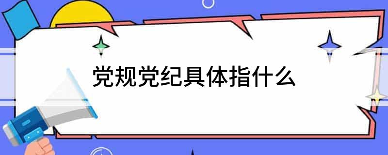 党规党纪具体指什么