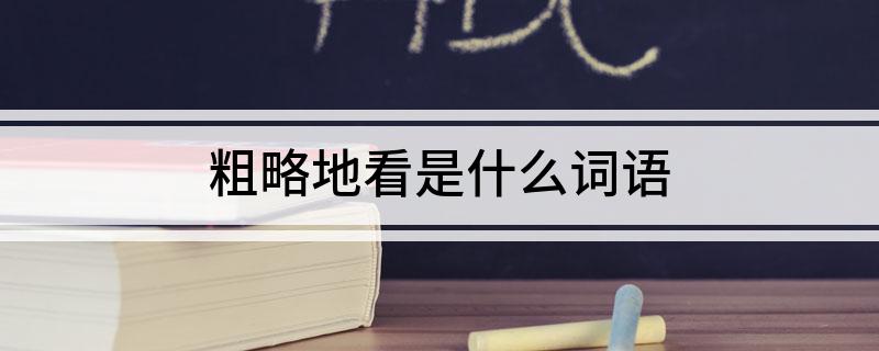 粗略地看是什么词语