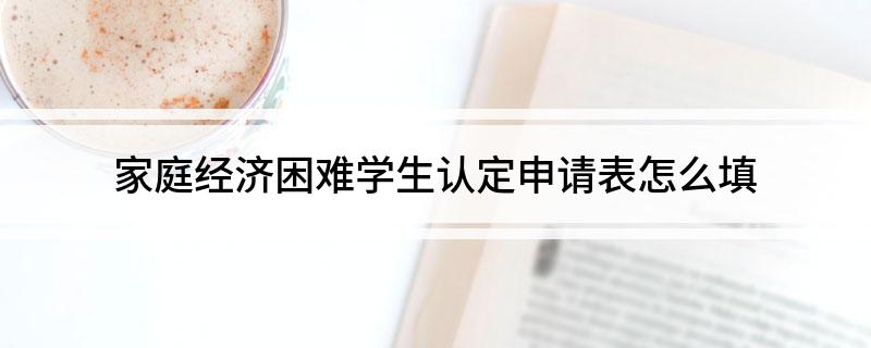 家庭经济困难学生认定申请表怎么填
